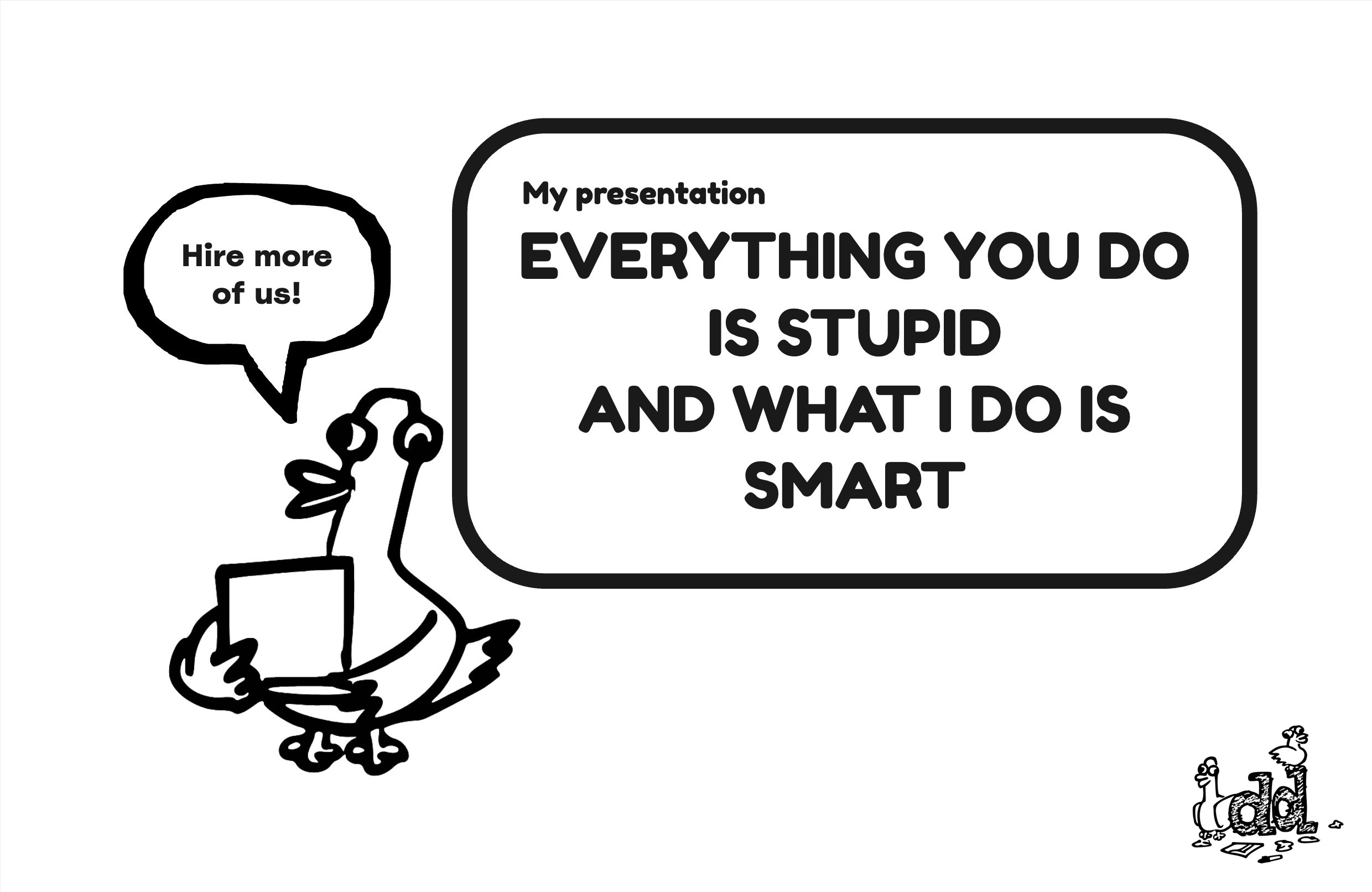 Cartoon. A duck standing in front of a presentation saying 'hire more of us'. The presentation slide says 'everything you do is stupid and what I do is smart' - by Andrew Duckworth